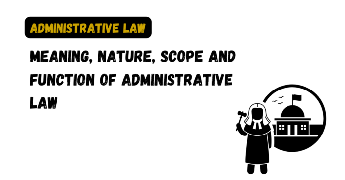 Meaning, Nature, Scope and Function of Administrative law