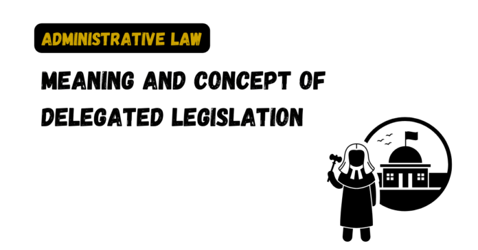 Meaning and Concept of Delegated Legislation