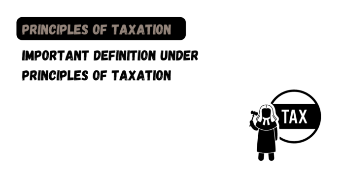 Important Definition under Principles of Taxation