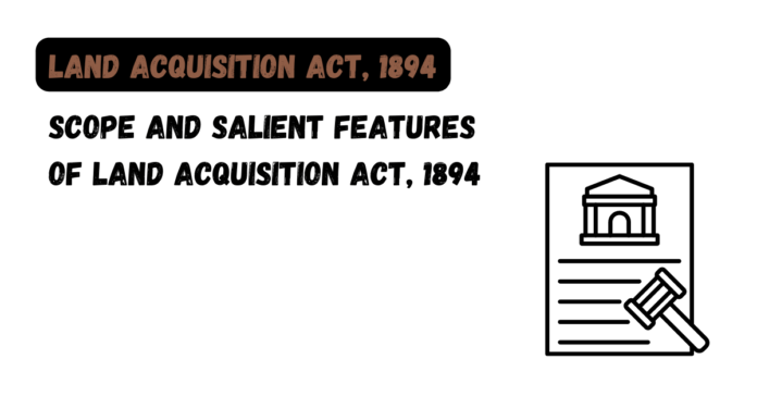 Scope and Salient Features of Land Acquisition Act, 1894