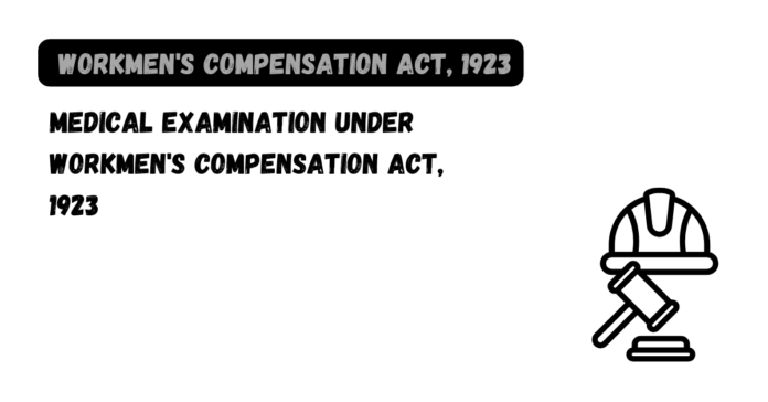 Medical Examination under Workmen's Compensation Act, 1923